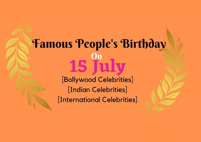 Famous People's Birthday on 15 July Famous People's Birthday on 15 July